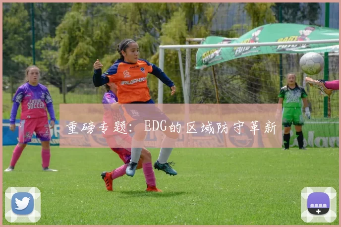 重磅专题：EDG的区域防守革新