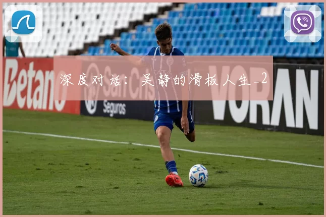 深度对话：吴静的滑板人生_2