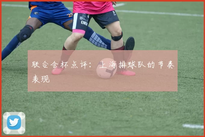 联合会杯点评：上海排球队的节奏表现
