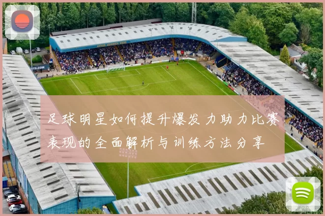 足球明星如何提升爆发力助力比赛表现的全面解析与训练方法分享