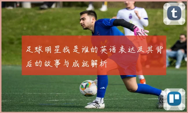 足球明星我是谁的英语表达及其背后的故事与成就解析