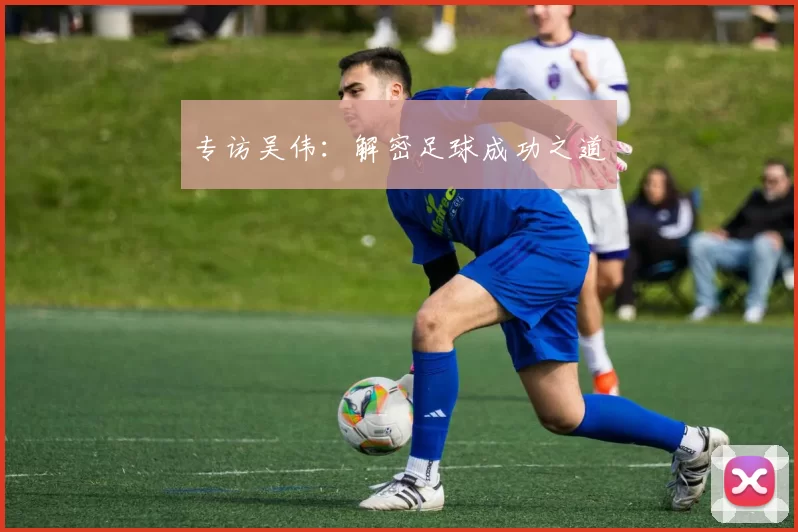 专访吴伟：解密足球成功之道