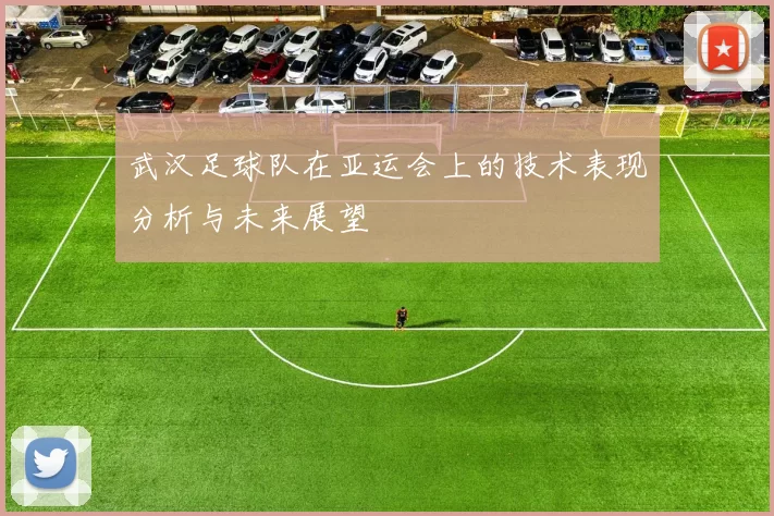 武汉足球队在亚运会上的技术表现分析与未来展望