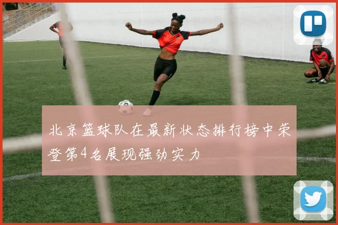 北京篮球队在最新状态排行榜中荣登第4名展现强劲实力