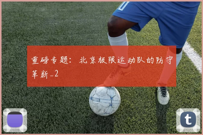 重磅专题：北京极限运动队的防守革新_2