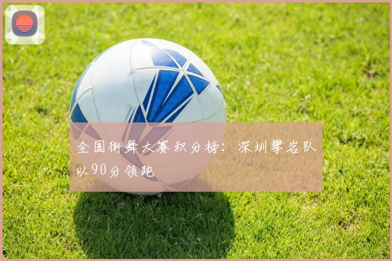 全国街舞大赛积分榜：深圳攀岩队以90分领跑