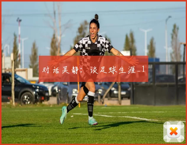 对话吴静：谈足球生涯_1