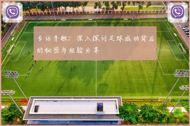专访李敏：深入探讨足球成功背后的秘密与经验分享