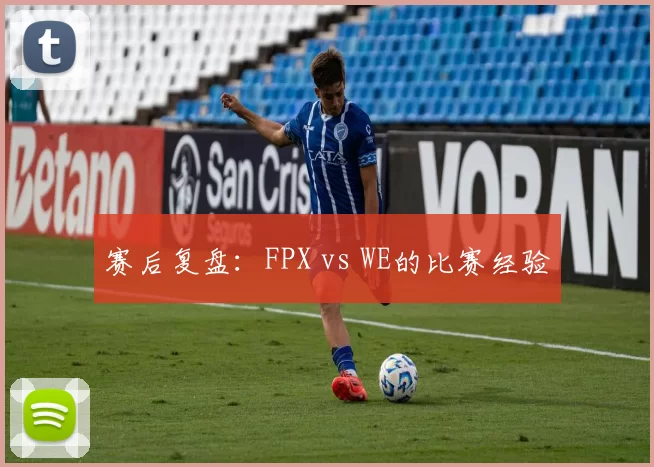 赛后复盘：FPX vs WE的比赛经验